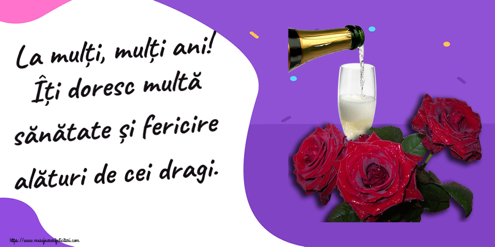 Felicitari aniversare De Zi De Nastere - La mulți, mulți ani! Îți doresc multă sănătate și fericire alături de cei dragi. ~ trei trandafiri și șampanie