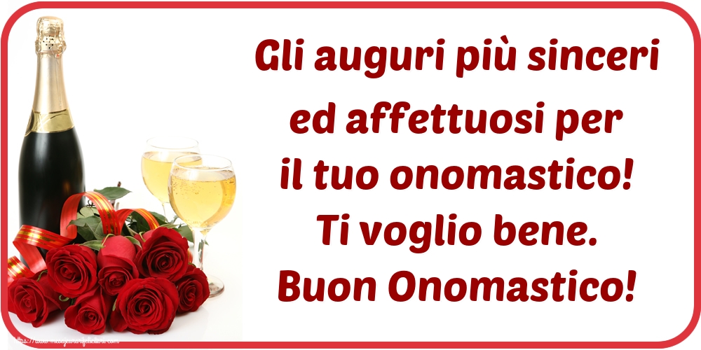 Felicitari Aniversare in limba Italiana - Gli auguri più sinceri ed affettuosi per il tuo onomastico! Ti voglio bene. Buon Onomastico!