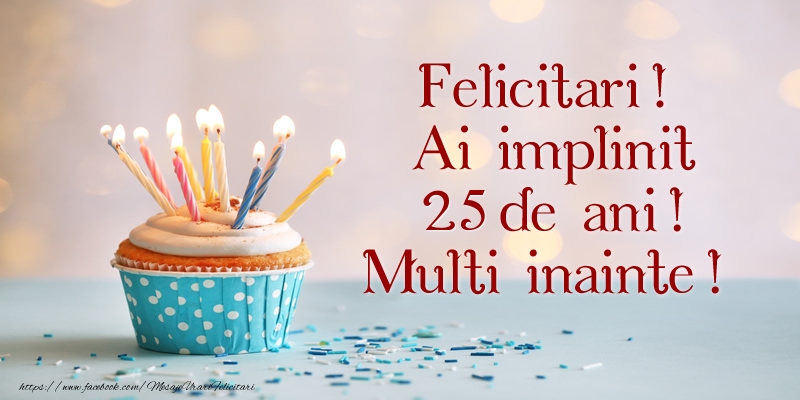 Felicitari! Ai implinit 25 ani! Multi inainte!