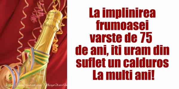  La implinirea  frumoasei  varste de 75 ani, iti uram din  suflet un calduros La multi ani!